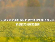mg电子游艺手机版技巧高效使用MG电子游艺手机版技巧的策略指南