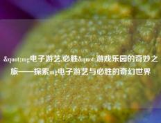 "mg电子游艺,必胜"游戏乐园的奇妙之旅——探索mg电子游艺与必胜的奇幻世界