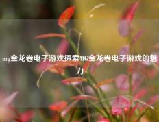 mg金龙卷电子游戏探索MG金龙卷电子游戏的魅力