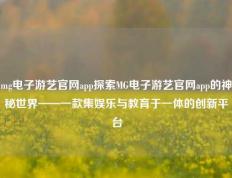 mg电子游艺官网app探索MG电子游艺官网app的神秘世界——一款集娱乐与教育于一体的创新平台
