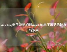 "mg电子游艺,必胜"MG电子游艺的魅力与未来