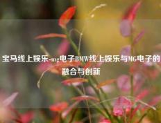宝马线上娱乐-mg电子BMW线上娱乐与MG电子的融合与创新