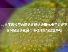 mg电子游戏平台网站注册送金币MG电子游戏平台网站注册送金币活动介绍与注意事项