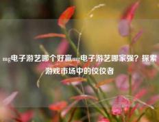 mg电子游艺哪个好赢mg电子游艺哪家强？探索游戏市场中的佼佼者