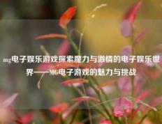 mg电子娱乐游戏探索魔力与激情的电子娱乐世界——MG电子游戏的魅力与挑战