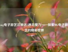 mg电子游艺注册送5遇见魔力——探索MG电子游艺的精彩世界