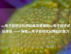 mg电子游戏试玩网站高效便捷的mg电子游戏试玩体验 —— 探索mg电子游戏试玩网站的魅力