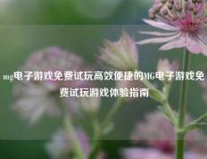 mg电子游戏免费试玩高效便捷的MG电子游戏免费试玩游戏体验指南