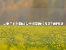mg电子游艺网站大全探索游戏娱乐的新天地