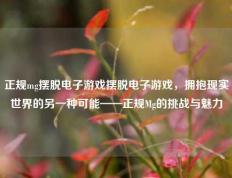 正规mg摆脱电子游戏摆脱电子游戏，拥抱现实世界的另一种可能——正规Mg的挑战与魅力