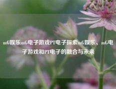 mG娱乐mG电子游戏PT电子探索mG娱乐、mG电子游戏和PT电子的融合与未来