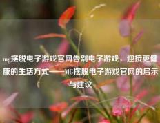mg摆脱电子游戏官网告别电子游戏，迎接更健康的生活方式——MG摆脱电子游戏官网的启示与建议