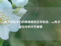 mg电子试玩不朽的爱情爱的无尽轮回，mg电子试玩中的不朽爱情