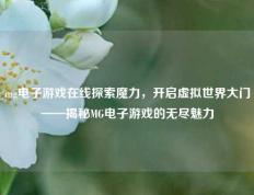 mg电子游戏在线探索魔力，开启虚拟世界大门——揭秘MG电子游戏的无尽魅力