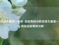 足球大赢家一竞彩`足彩有料分析足球大赢家——一竞彩足彩有料分析