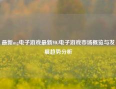 最新mg电子游戏最新MG电子游戏市场概览与发展趋势分析