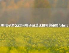 MG电子游艺送MG电子游艺送福利的策略与技巧