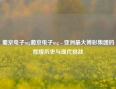 葡京电子mg葡京电子mg - 亚洲最大博彩集团的辉煌历史与现代挑战