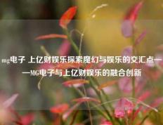 mg电子 上亿财娱乐探索魔幻与娱乐的交汇点——MG电子与上亿财娱乐的融合创新