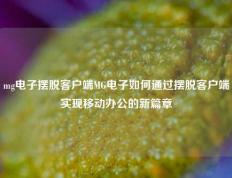 mg电子摆脱客户端MG电子如何通过摆脱客户端实现移动办公的新篇章