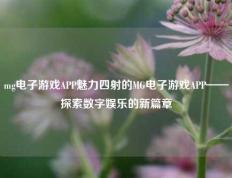 mg电子游戏APP魅力四射的MG电子游戏APP——探索数字娱乐的新篇章