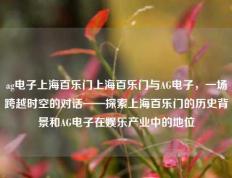 ag电子上海百乐门上海百乐门与AG电子，一场跨越时空的对话——探索上海百乐门的历史背景和AG电子在娱乐产业中的地位