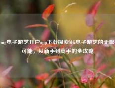 mg电子游艺开户app下载探索MG电子游艺的无限可能，从新手到高手的全攻略
