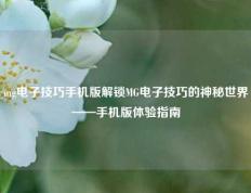 mg电子技巧手机版解锁MG电子技巧的神秘世界——手机版体验指南