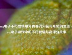 mg电子不朽爱情爆分青春的火花与永恒的爱恋 - mg电子游戏中的不朽爱情与高评分故事