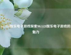 mg5528娱乐电子游戏探索MG5528娱乐电子游戏的魅力