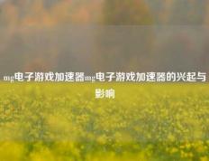 mg电子游戏加速器mg电子游戏加速器的兴起与影响