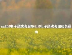 mg4155电子游戏客服MG4155电子游戏客服服务指南