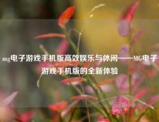 mg电子游戏手机版高效娱乐与休闲——MG电子游戏手机版的全新体验