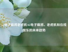 ag电子麻将老虎机AG电子麻将、老虎机和在线娱乐的未来趋势