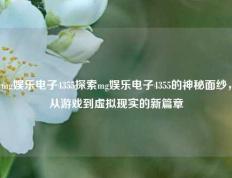 mg娱乐电子4355探索mg娱乐电子4355的神秘面纱，从游戏到虚拟现实的新篇章