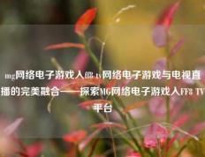 mg网络电子游戏入ff8 tv网络电子游戏与电视直播的完美融合——探索MG网络电子游戏入FF8 TV平台
