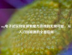 mg电子试玩网址探索魔方游戏的无限可能，从入门到精通的全面指南