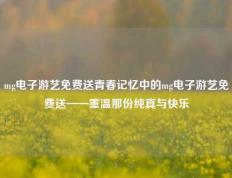 mg电子游艺免费送青春记忆中的mg电子游艺免费送——重温那份纯真与快乐