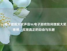 mg电子摆脱大奖声音MG电子游戏如何摆脱大奖束缚，实现真正的自由与乐趣
