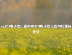 mg4355电子娱乐官网MG4355电子娱乐官网的独特优势