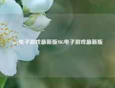 mg电子游戏最新版MG电子游戏最新版