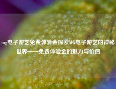 mg电子游艺免费体验金探索MG电子游艺的神秘世界——免费体验金的魅力与价值