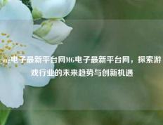 mg电子最新平台网MG电子最新平台网，探索游戏行业的未来趋势与创新机遇