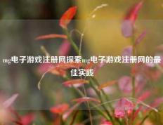 mg电子游戏注册网探索mg电子游戏注册网的最佳实践