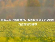 百款mg电子探索魔力，数百款MG电子产品的全方位体验与推荐