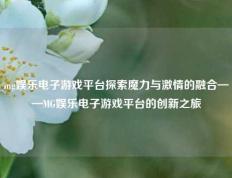 mg娱乐电子游戏平台探索魔力与激情的融合——MG娱乐电子游戏平台的创新之旅