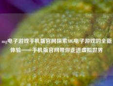 mg电子游戏手机版官网探索MG电子游戏的全新体验——手机版官网带你走进虚拟世界