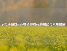 pt电子游戏mgPt电子游戏mg的崛起与未来展望