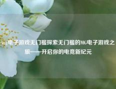 mg电子游戏无门槛探索无门槛的MG电子游戏之旅——开启你的电竞新纪元
