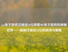mg电子游戏注册送20元探索MG电子游戏的神秘世界——揭秘注册送20元的诱饵与策略
